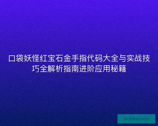 口袋妖怪红宝石金手指代码大全与实战技巧全解析指南进阶应用秘籍